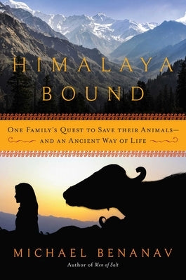 Himalaya Bound: One Family's Quest to Save Their Animals--And an Ancient Way of Life by Benanav, Michael