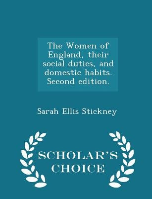 The Women of England, Their Social Duties, and Domestic Habits. Second Edition. - Scholar's Choice Edition by Stickney, Sarah Ellis