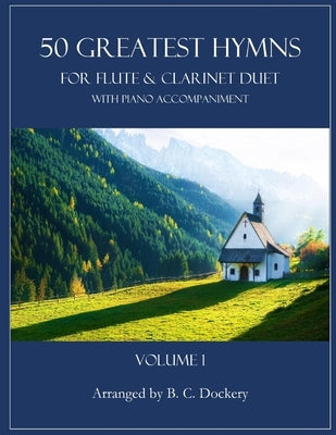 50 Greatest Hymns for Flute and Clarinet Duet with Piano Accompaniment: Volume 1 by Dockery, B. C.