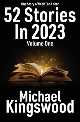 52 Stories In 2023 - Volume One by Kingswood, Michael