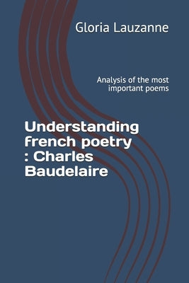 Understanding french poetry: Charles Baudelaire: Analysis of the most important poems by Lauzanne, Gloria