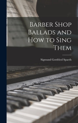 Barber Shop Ballads and How to Sing Them by Spaeth, Sigmund Gottfried 1885-1965