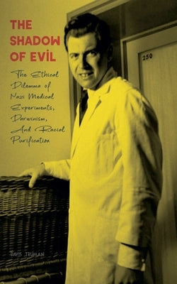 The Shadow of Evil The Ethical Dilemma of Nazi Medical Experiments, Darwinism, And Racial Purification by Truman, Davis