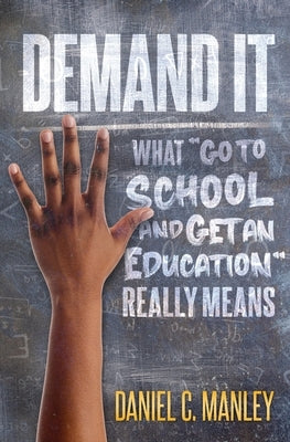 Demand It: What Go To School And Get An Education Really Means by Manley, Daniel C.