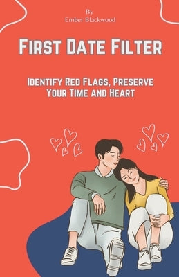 First Date Filter: Identify Red Flags, Preserve Your Time and Heart by Blackwood, Ember