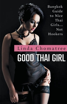 Good Thai Girl: Bangkok Guide to Nice Thai Girls... Not Hookers by Chomatree, Linda