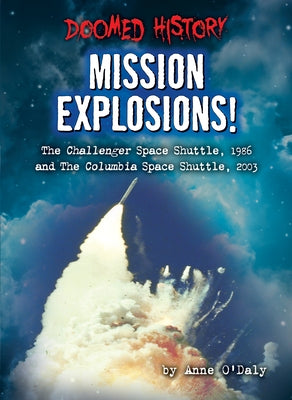 Mission Explosions!: The Challenger Space Shuttle, 1986 and the Columbia Space Shuttle, 2003 by O'Daly, Anne