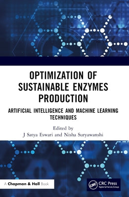 Optimization of Sustainable Enzymes Production: Artificial Intelligence and Machine Learning Techniques by Satya Eswari, J.