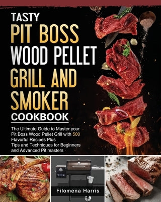 Tasty Pit Boss Wood Pellet Grill And Smoker Cookbook: The Ultimate Guide to Master your Pit Boss Wood Pellet Grill with 550 Flavorful Recipes Plus Tip by Harris, Filomena