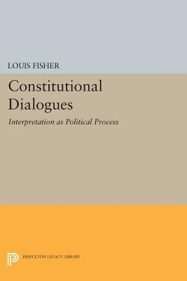 Constitutional Dialogues: Interpretation as Political Process by Fisher, Louis