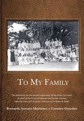 To My Family: The Maristany, by the ancient algarrobo, at the Finca La Luisa, located by the Central Highway and by the railroad, ne by Maristany, Bernardo Antonio