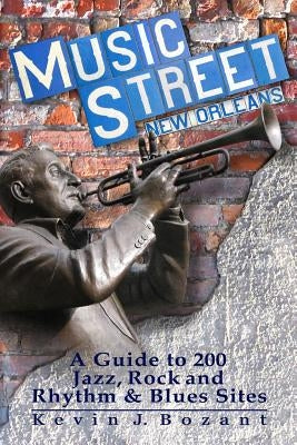 Music Street New Orleans: A Guide to 200 Jazz, Rock and Rhythm & Blues Sites by Bozant, Kevin J.