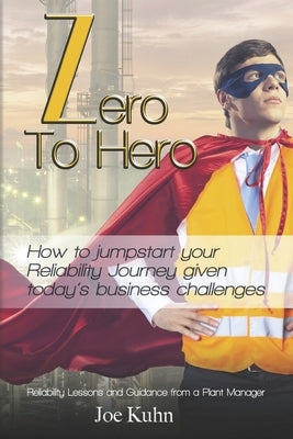 Zero to Hero: How to Jumpstart Your Reliability Journey Given Today's Business Challenges by Kuhn, Joe