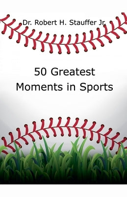 50 Greatest Moments in Sports by Stauffer, Robert H., Jr.