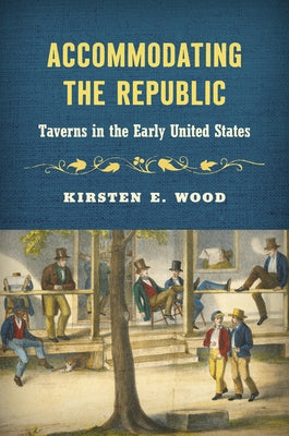 Accommodating the Republic: Taverns in the Early United States by Wood, Kirsten E.