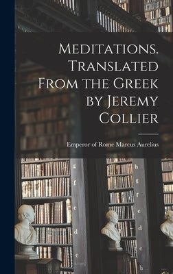 Meditations. Translated From the Greek by Jeremy Collier by Aurelius, Emperor Of Rome Marcus