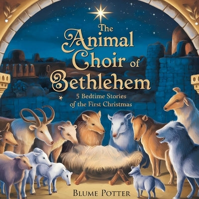 The Animal Choir of Bethlehem: 5 Bedtime Stories of the First Christmas by Potter, Blume