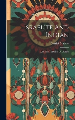 Israelite And Indian: A Parallel In Planes Of Culture by Mallery, Garrick