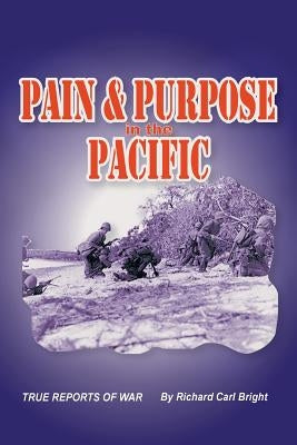 Pain and Purpose in the Pacific: True Reports of War by Bright, Richard Carl