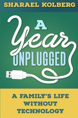 A Year Unplugged: A Family's Life Without Technology by Kolberg, Sharael