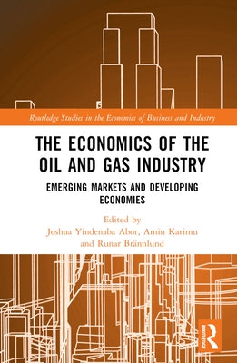 The Economics of the Oil and Gas Industry: Emerging Markets and Developing Economies by Abor, Joshua Yindenaba