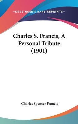 Charles S. Francis, A Personal Tribute (1901) by Francis, Charles Spencer