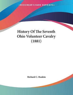 History Of The Seventh Ohio Volunteer Cavalry (1881) by Rankin, Richard C.