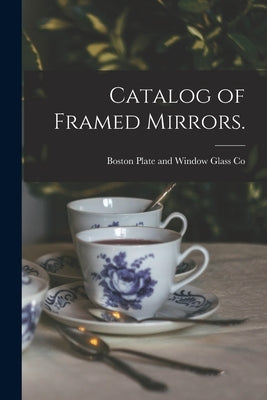 Catalog of Framed Mirrors. by Boston Plate and Window Glass Co (Bo