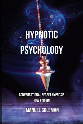 Hypnotic Psychology - Conversational Secret Hypnosis New Edition: Communicating Effectively with the Best Techniques of Mind Manipulation by Goleman, Manuel