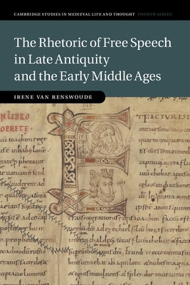 The Rhetoric of Free Speech in Late Antiquity and the Early Middle Ages by Van Renswoude, Irene