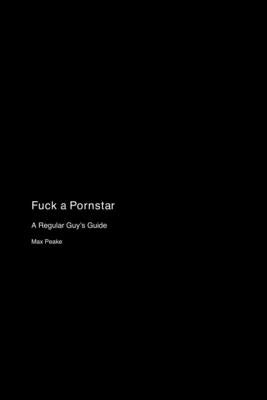 Fuck a Pornstar: A Regular Guy's Guide by Peake, Max