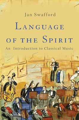 Language of the Spirit: An Introduction to Classical Music by Swafford, Jan