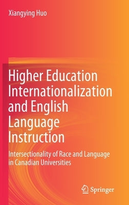 Higher Education Internationalization and English Language Instruction: Intersectionality of Race and Language in Canadian Universities by Huo, Xiangying