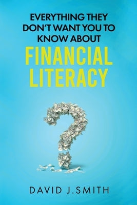 Everything They Don't Want You To Know About Financial Literacy by Smith, David