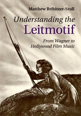 Understanding the Leitmotif: From Wagner to Hollywood Film Music by Bribitzer-Stull, Matthew