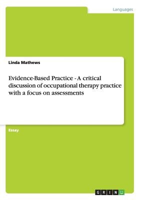 Evidence-Based Practice - A critical discussion of occupational therapy practice with a focus on assessments by Mathews, Linda