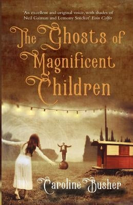 The Ghosts Of Magnificent Children by Busher, Caroline