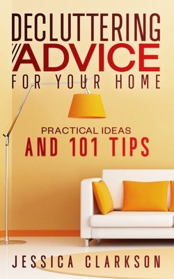 Decluttering Advice for your Home: Practical Ideas and 101 Tips by Clarkson, Jessica