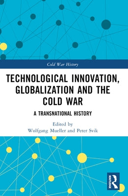 Technological Innovation, Globalization and the Cold War: A Transnational History by Mueller, Wolfgang