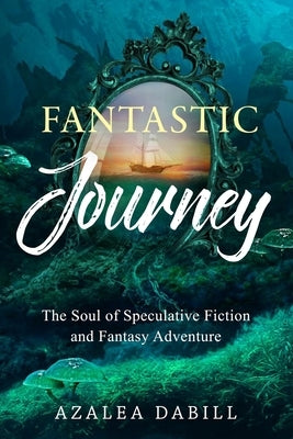 Fantastic Journey: The Soul of Speculative Fiction and Fantasy Adventure by Dabill, Azalea