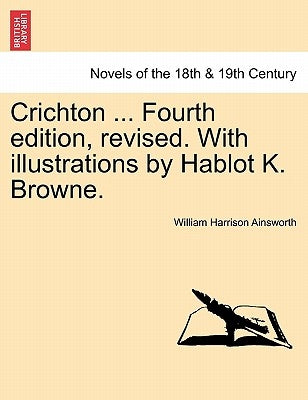 Crichton ... Fourth Edition, Revised. with Illustrations by Hablot K. Browne. by Ainsworth, William Harrison