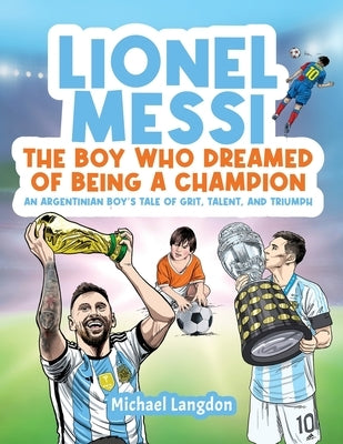 Lionel Messi - The Boy Who Dreamed of Being a Champion: An Argentinean Boy's Tale of Grit, Talent, and Triumph:: the Boy Who Dreamed of Being a Champi by Langdon, Michael