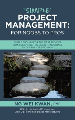 "Simple" Project Management: for Noobs to Pros: Simple Enough for the First Project Complex Enough to be Steppingstones to the PMP certification by Kwan Pmp, Ng Wei