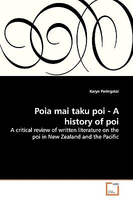 Poia Mai Taku Poi - A History of Poi by Paringatai, Karyn