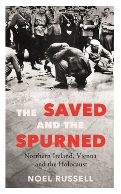 The Saved and the Spurned: Northern Ireland, Vienna and the Holocaust by Russell, Noel