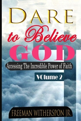 Dare to Believe God, Vol 2: Accessing the Incredible Power of Faith by Witherspoon, Freeman, Jr.