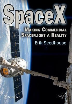 Spacex: Making Commercial Spaceflight a Reality by Seedhouse, Erik