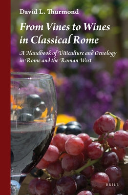 From Vines to Wines in Classical Rome: A Handbook of Viticulture and Oenology in Rome and the Roman West by Thurmond, David L.