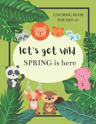 Let's Get Wild Spring Is Here Coloring Book For Kids 4+: Spring Coloring Book For Kids Ages 4-8 - Cute Animals Welcome Spring - A Book For Everyone Wh by Books, Sparrow Coloring