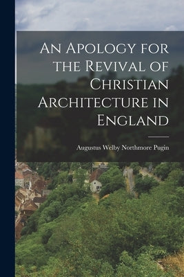 An Apology for the Revival of Christian Architecture in England by Augustus Welby Northmore, Pugin